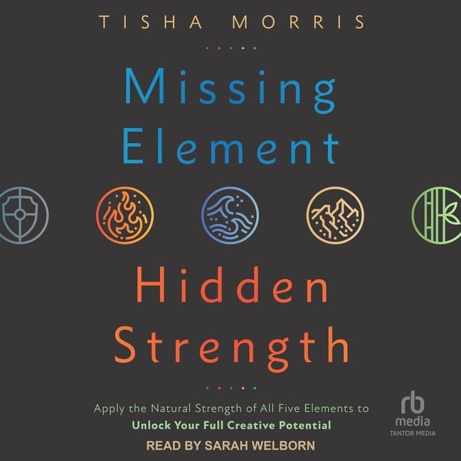 Missing Element, Hidden Strength: Apply the Natural Strength of All Five Elements to Unlock Your Full Creative Potential