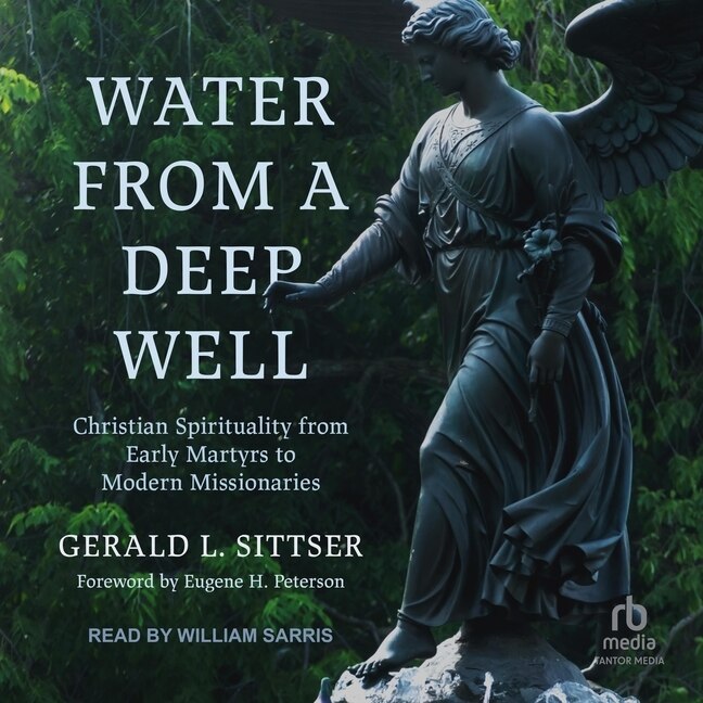 Water from a Deep Well: Christian Spirituality from Early Martyrs to Modern Missionaries