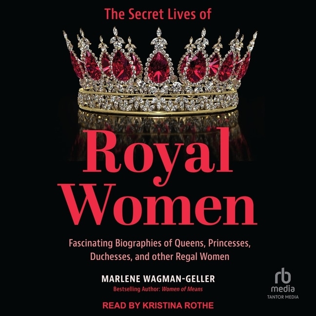 The Secret Lives of Royal Women: Fascinating Biographies of Queens, Princesses, Duchesses, and other Regal Women