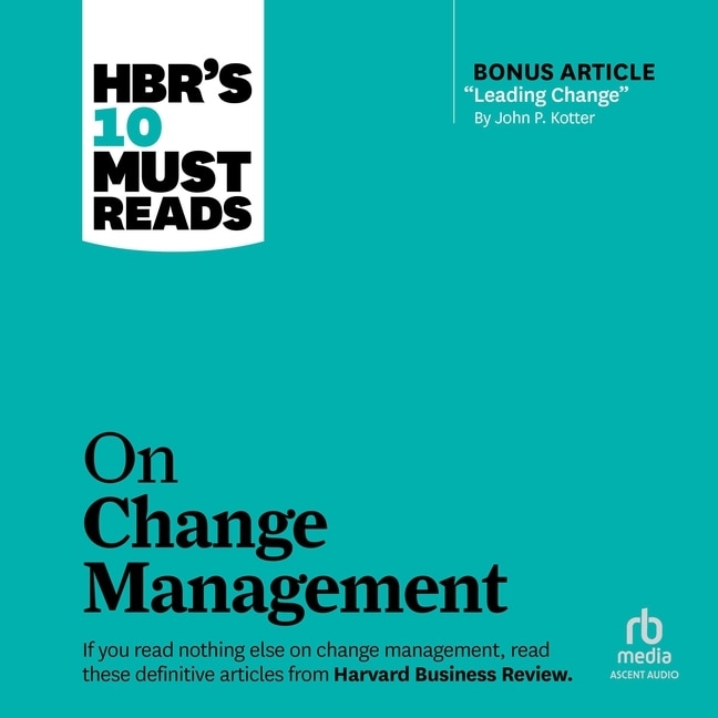 HBR's 10 Must Reads on Change Management (including featured article Leading Change, by John P. Kotter)