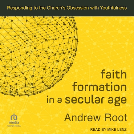 Faith Formation in a Secular Age: Responding to the Church’s Obsession with Youthfulness