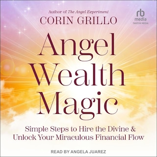Angel Wealth Magic: Simple Steps to Hire the Divine & Unlock Your Miraculous Financial Flow