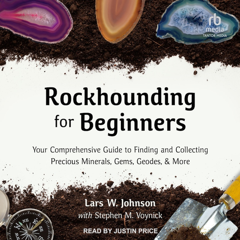 Rockhounding for Beginners: Your Comprehensive Guide to Finding and Collecting Precious Minerals, Gems, Geodes, & More