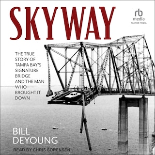 Skyway: The True Story of Tampa Bay's Signature Bridge and the Man Who Brought It Down