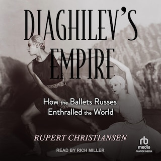 Diaghilev's Empire: How the Ballets Russes Enthralled the World