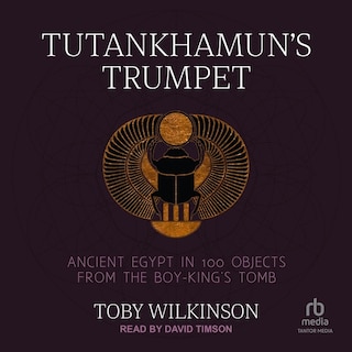 Tutankhamun's Trumpet: Ancient Egypt in 100 Objects from the Boy-King's Tomb