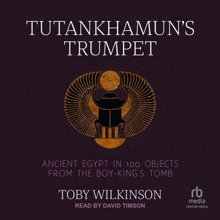 Tutankhamun's Trumpet: Ancient Egypt in 100 Objects from the Boy-King's Tomb