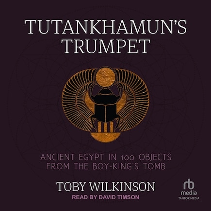 Tutankhamun's Trumpet: Ancient Egypt in 100 Objects from the Boy-King's Tomb