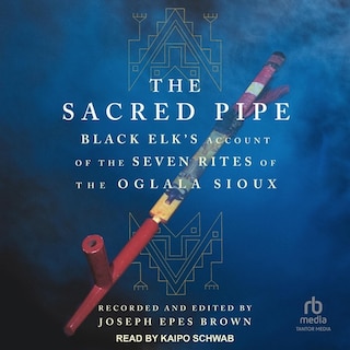 The Sacred Pipe: Black Elk’s Account of the Seven Rites of the Oglala Sioux