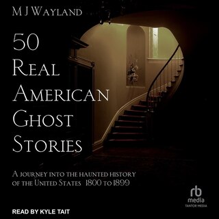 50 Real American Ghost Stories: A Journey Into the Haunted History of the United States – 1800 to 1899