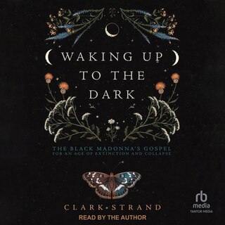 Waking Up to the Dark: The Black Madonna's Gospel for An Age of Extinction and Collapse