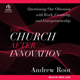 The Church After Innovation: Questioning Our Obsession with Work, Creativity, and Entrepreneurship