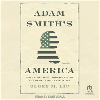 Adam Smith's America: How a Scottish Philosopher Became an Icon of American Capitalism