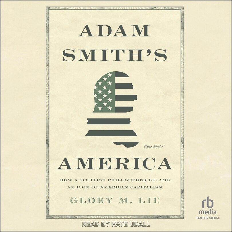 Adam Smith's America: How a Scottish Philosopher Became an Icon of American Capitalism