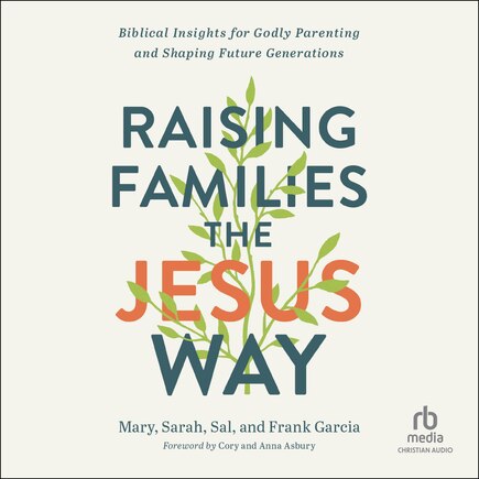 Raising Families the Jesus Way: Biblical Insights for Godly Parenting and Shaping Future Generations