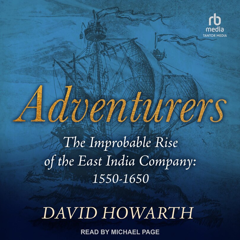 Adventurers: The Improbable Rise of the East India Company: 1550-1650
