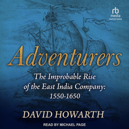 Adventurers: The Improbable Rise of the East India Company: 1550-1650