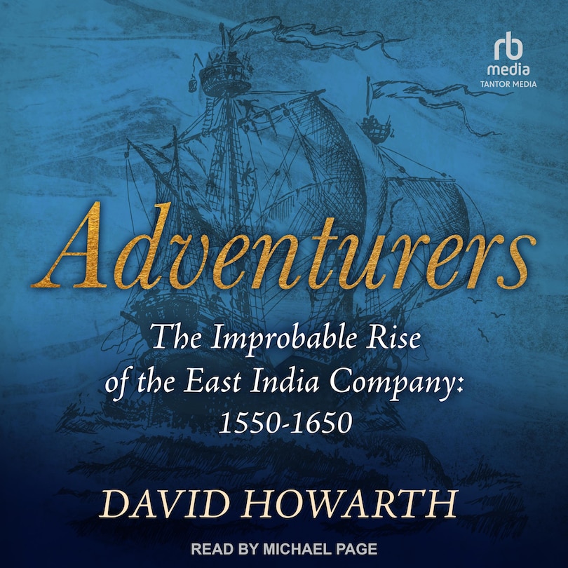 Adventurers: The Improbable Rise of the East India Company: 1550-1650