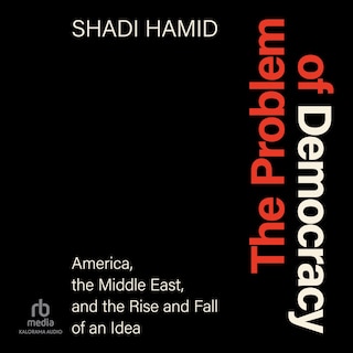 The Problem of Democracy: America, the Middle East, and the Rise and Fall of an Idea