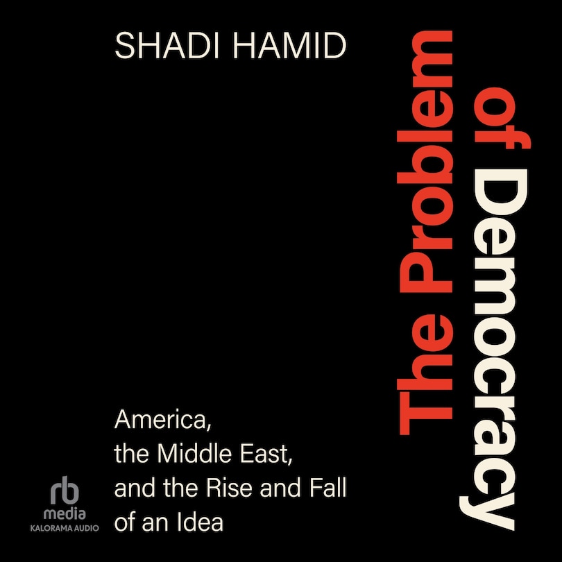 The Problem of Democracy: America, the Middle East, and the Rise and Fall of an Idea