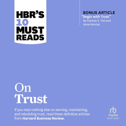 HBR's 10 Must Reads on Trust (with bonus article Begin with Trust by Frances X. Frei and Anne Morriss): With Bonus Article Begin with Trust by Frances X. Frei and Anne Morriss