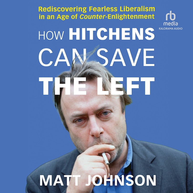 How Hitchens Can Save the Left: Rediscovering Fearless Liberalism in an Age of Counter-Enlightenment