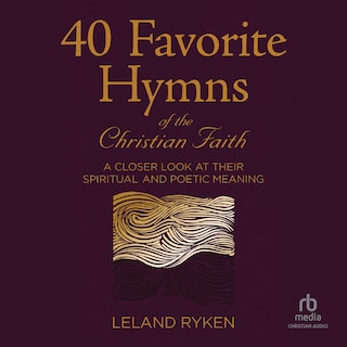 40 Favorite Hymns of the Christian Faith: A Closer Look at Their Spiritual and Poetic Meaning