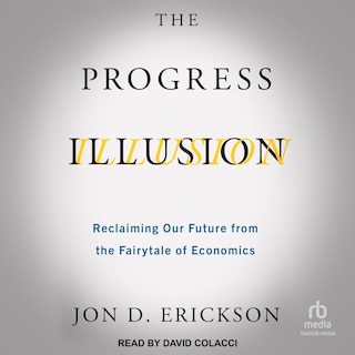 The Progress Illusion: Reclaiming Our Future from the Fairytale of Economics