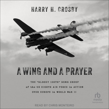 A Wing and a Prayer: The “Bloody 100th” Bomb Group of the US Eighth Air Force in Action Over Europe in World War II