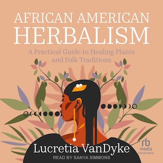 African American Herbalism: A Practical Guide to Healing Plants and Folk Traditions