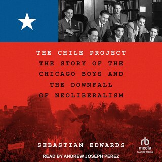 The Chile Project: The Story of the Chicago Boys and the Downfall of Neoliberalism