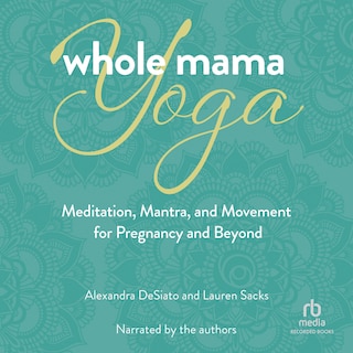 Whole Mama Yoga: Meditation, Mantra, and Movement for Pregnancy and Beyond