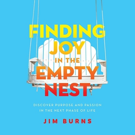 Finding Joy in the Empty Nest: Discover Purpose and Passion in the Next Phase of Life