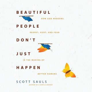 Beautiful People Don't Just Happen: How God Redeems Regret, Hurt, and Fear in the Making of Better Humans