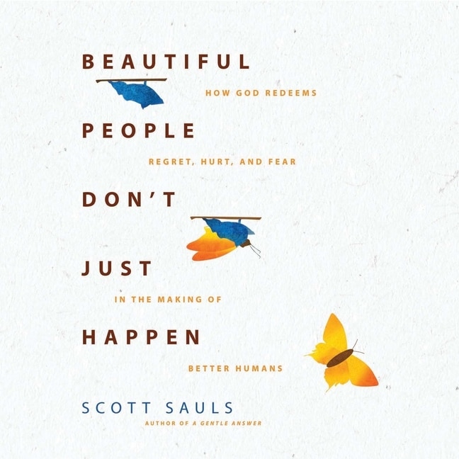 Beautiful People Don't Just Happen: How God Redeems Regret, Hurt, and Fear in the Making of Better Humans