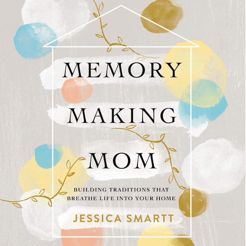 Memory-Making Mom: Building Traditions That Breathe Life Into Your Home