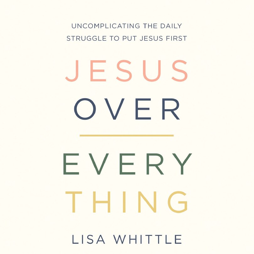 Jesus Over Everything: Uncomplicating the Daily Struggle to Put Jesus First