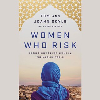 Women Who Risk: Secret Agents for Jesus in the Muslim World