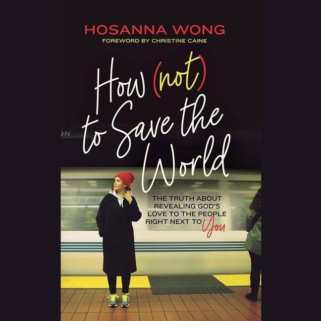 How (Not) to Save the World: The Truth About Revealing God's Love to the People Right Next to You