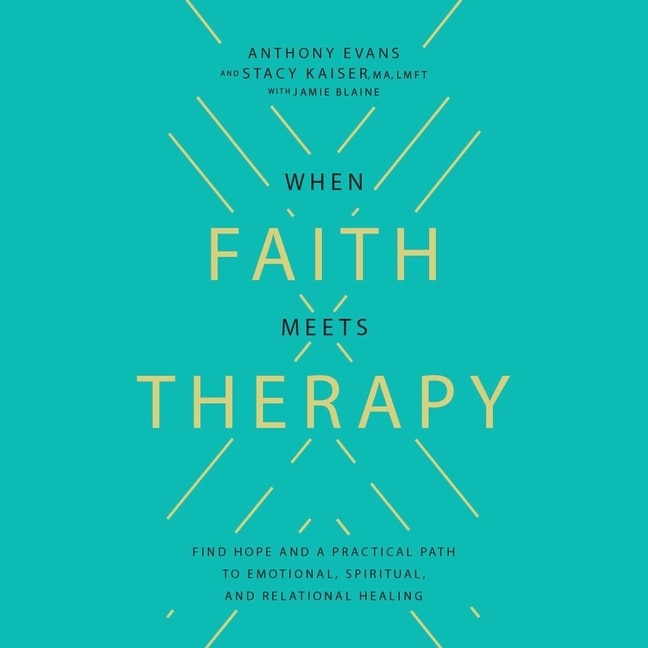 When Faith Meets Therapy: Finding Hope and a Practical Path to Emotional, Spiritual, and Relational Healing