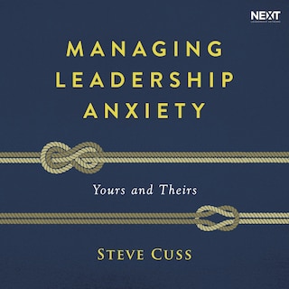 Managing Leadership Anxiety: Yours and Theirs