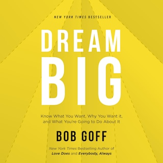 Dream Big: Know What You Want, Why You Want It, and What You’re Going to Do About It