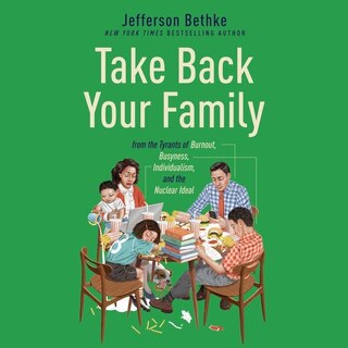 Take Back Your Family: From the Tyrants of Burnout, Busyness, Individualism, and the Nuclear Ideal