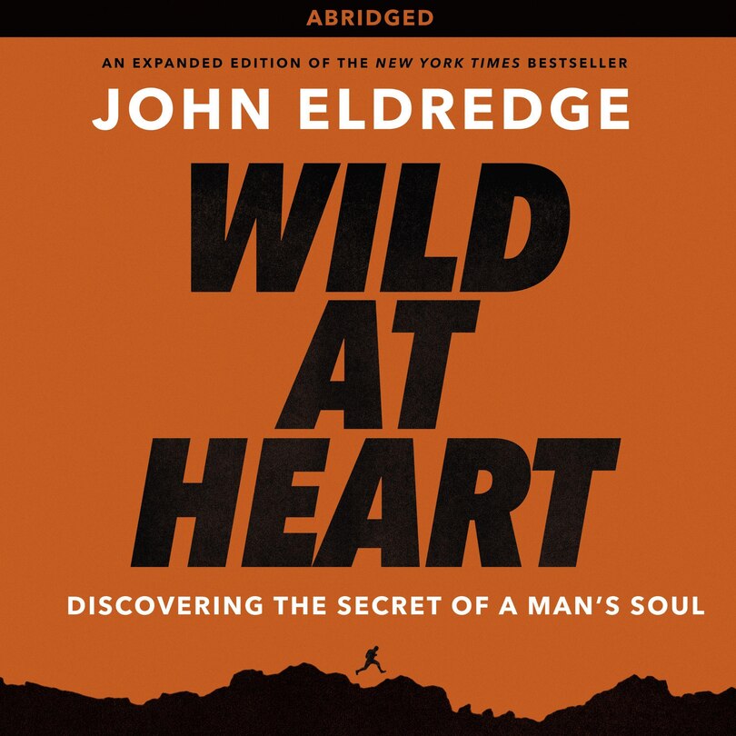 Wild at Heart: Discovering the Secret of a Man's Soul