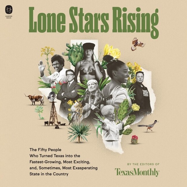 Lone Stars Rising: The Fifty People Who Turned Texas Into the Fastest-Growing, Most Exciting, and, Sometimes, Most Exasperating State in the Country