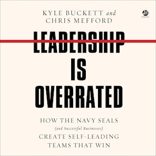 Leadership Is Overrated: How the Navy SEALs (and Successful Businesses) Create Self-Leading Teams That Win