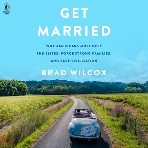 Get Married: Why Americans Must Defy the Elites, Forge Strong Families, and Save Civilization