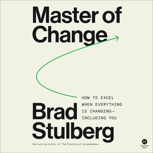 Master of Change: How to Excel When Everything Is Changing – Including You