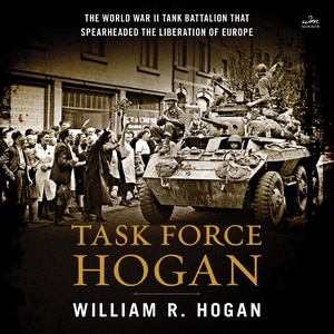 Task Force Hogan: The World War II Tank Battalion That Spearheaded the Liberation of Europe