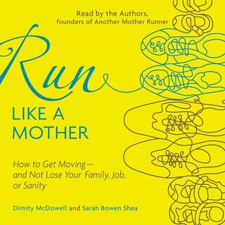 Run Like a Mother: How to Get Moving—and Not Lose Your Family, Job, or Sanity